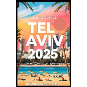 WELLESLEY, ROWAN GUIDE DE VOYAGE TEL AVIV 2025: Explorez les plages, la culture et la vie nocturne de la ville la plus animée de la Méditerranée sans dépenser beaucoup d'argent WELLESLEY, ROWAN GUIDE DE VOYAGE TEL AVIV 2025: Explorez les plages, la culture et la vie nocturne de la ville la plus animée de la Méditerranée sans dépenser beaucoup d'argent