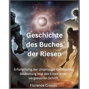 Creeds, Florence Geschichte des Buches der Riesen: Erforschung der Ursprünge, Geschichte, Bedeutung und des Erbes einer vergessenen Schrift Creeds, Florence Geschichte des Buches der Riesen: Erforschung der Ursprünge, Geschichte, Bedeutung und des Erbes einer vergessenen Schrift