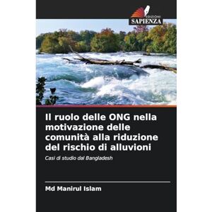 Islam, Md Manirul Il ruolo delle ONG nella motivazione delle comunità alla riduzione del rischio di alluvioni: Casi di studio dal Bangladesh Islam, Md Manirul Il ruolo delle ONG nella motivazione delle comunità alla riduzione del rischio di alluvioni: Casi di studio dal Bangladesh
