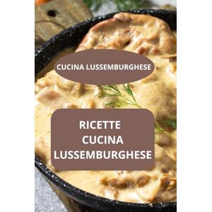 AHOLOUKPE, Herve RICETTE DI CUCINA LUSSEMBURGHESE: CUCINA LUSSEMBURGHESE sapori del Lussemburgo tradizioni culinarie lussemburghesi AHOLOUKPE, Herve RICETTE DI CUCINA LUSSEMBURGHESE: CUCINA LUSSEMBURGHESE sapori del Lussemburgo tradizioni culinarie lussemburghesi