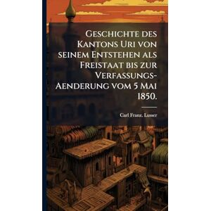 Lusser, Carl Franz Geschichte des Kantons Uri von seinem Entstehen als Freistaat bis zur Verfassungs-Aenderung vom 5 Mai 1850. Lusser, Carl Franz Geschichte des Kantons Uri von seinem Entstehen als Freistaat bis zur Verfassungs-Aenderung vom 5 Mai 1850.