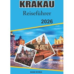 RIVERA, DANE KRAKAU Reiseführer 2026: Erkundung des historischen Herzens Polens: mittelalterliche Burgen und Altstadtcharme RIVERA, DANE KRAKAU Reiseführer 2026: Erkundung des historischen Herzens Polens: mittelalterliche Burgen und Altstadtcharme