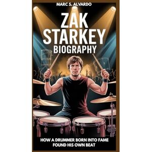 S. ALVARDO, MARC ZAK STARKEY BIOGRAPHY : HOW A DRUMMER BORN INTO FAME FOUND HIS OWN BEAT: BEATS, LEGACY AND THE COURAGE TO BE DIFFERENT S. ALVARDO, MARC ZAK STARKEY BIOGRAPHY : HOW A DRUMMER BORN INTO FAME FOUND HIS OWN BEAT: BEATS, LEGACY AND THE COURAGE TO BE DIFFERENT
