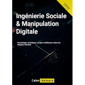 Kelmore, Calen Ingénierie Sociale & Manipulation Digitale: Psychologie, techniques, scripts et défenses contre les attaques humaines Kelmore, Calen Ingénierie Sociale & Manipulation Digitale: Psychologie, techniques, scripts et défenses contre les attaques humaines