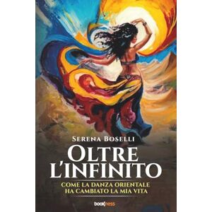Boselli, Serena Oltre l'infinito: Come la Danza Orientale ha cambiato la mia vita Boselli, Serena Oltre l'infinito: Come la Danza Orientale ha cambiato la mia vita