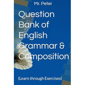 Peter, Mr. Question Bank of English Grammar & Composition: (Learn through Exercises) Peter, Mr. Question Bank of English Grammar & Composition: (Learn through Exercises)