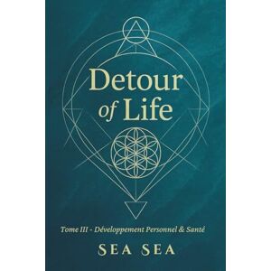Sea, Sea DETOUR OF LIFE: Tome III Développement Personnel & Santé (DETOUR OF LIFE Version Française) Sea, Sea DETOUR OF LIFE: Tome III Développement Personnel & Santé (DETOUR OF LIFE Version Française)