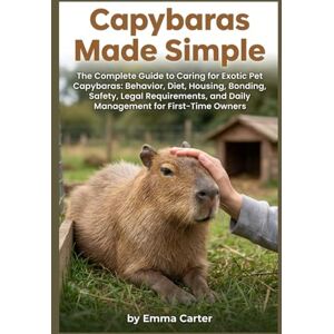 Carter, Emma Capybaras Made Simple: The Complete Guide to Caring for Exotic Pet Capybaras: Behavior, Diet, Housing, Bonding, Safety, Legal Requirements, and Daily Management for First Time Owners Carter, Emma Capybaras Made Simple: The Complete Guide to Caring for Exotic Pet Capybaras: Behavior, Diet, Housing, Bonding, Safety, Legal Requirements, and Daily Management for First Time Owners