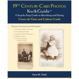 Clark, Gary W. 19th Century Card Photos KwikGuide: A Step-by-Step Guide to Identifying and Dating Cartes de Visite and Cabinet Cards Clark, Gary W. 19th Century Card Photos KwikGuide: A Step-by-Step Guide to Identifying and Dating Cartes de Visite and Cabinet Cards