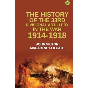 John Victor Macartney-Filgate The History of the 33rd Divisional Artillery in the War 1914-1918. John Victor Macartney-Filgate The History of the 33rd Divisional Artillery in the War 1914-1918.