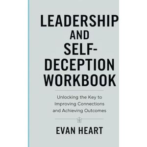 Heart, Evan Leadership and Self Deception Workbook: Unlocking the Key to Improving Connections and Achieving Outcomes Heart, Evan Leadership and Self Deception Workbook: Unlocking the Key to Improving Connections and Achieving Outcomes
