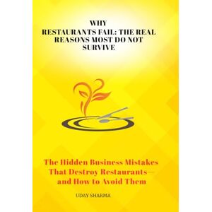 Sharma, Uday Why Restaurants Fail: The Real Reasons Most Do Not Survive: The Hidden Business Mistakes That Destroy Restaurants—and How to Avoid Them Sharma, Uday Why Restaurants Fail: The Real Reasons Most Do Not Survive: The Hidden Business Mistakes That Destroy Restaurants—and How to Avoid Them