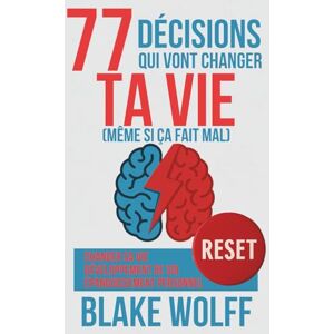 Wolff, Blake 77 décisions qui vont changer ta vie (même si ça fait mal): Changer sa vie. Développement de soi. Épanouissement personnel. Wolff, Blake 77 décisions qui vont changer ta vie (même si ça fait mal): Changer sa vie. Développement de soi. Épanouissement personnel.