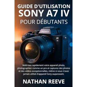 REEVE, NATHAN GUIDE D'UTILISATION DU SONY A7 IV POUR DÉBUTANTS: Maîtrisez rapidement votre appareil photo, photographiez comme un pro et capturez des photos et des ... jamais utilisé d'appareil Sony auparavant. REEVE, NATHAN GUIDE D'UTILISATION DU SONY A7 IV POUR DÉBUTANTS: Maîtrisez rapidement votre appareil photo, photographiez comme un pro et capturez des photos et des ... jamais utilisé d'appareil Sony auparavant.