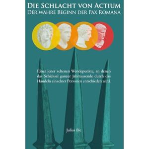 Bic, Julius Die Schlacht von Actium – Der wahre Beginn der Pax Romana: Wie Kleopatra und Marcus Antonius mit einer einzigen Entscheidung das Römische Reich und die Entstehung des Christentums prägten Bic, Julius Die Schlacht von Actium – Der wahre Beginn der Pax Romana: Wie Kleopatra und Marcus Antonius mit einer einzigen Entscheidung das Römische Reich und die Entstehung des Christentums prägten