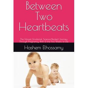 Elhossamy, Dr Hashem Between Two Heartbeats: The Honest, Emotional, Science-Backed Journey Through Pregnancy, Birth & the First Weeks of Life Elhossamy, Dr Hashem Between Two Heartbeats: The Honest, Emotional, Science-Backed Journey Through Pregnancy, Birth & the First Weeks of Life