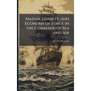 Gloystein, John W Mahan, Corbett, and Economy of Force in the Command of Sea and Air Gloystein, John W Mahan, Corbett, and Economy of Force in the Command of Sea and Air