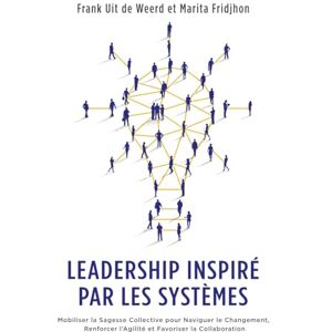Uit de Weerd, Frank Leadership Inspiré par les Systèmes: Mobiliser la Sagesse Collective pour Naviguer le Changement, Renforcer l’Agilité et Favoriser la Collaboration Uit de Weerd, Frank Leadership Inspiré par les Systèmes: Mobiliser la Sagesse Collective pour Naviguer le Changement, Renforcer l’Agilité et Favoriser la Collaboration