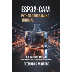 Watford, Reginald G. ESP32-CAM Python Programming Tutorial: Build AI Cameras Fast (Hands-on projects with 10+ code templates for IoT beginners.) Watford, Reginald G. ESP32-CAM Python Programming Tutorial: Build AI Cameras Fast (Hands-on projects with 10+ code templates for IoT beginners.)