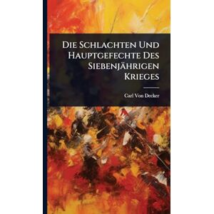 Von Decker, Carl Die Schlachten Und Hauptgefechte Des Siebenjährigen Krieges Von Decker, Carl Die Schlachten Und Hauptgefechte Des Siebenjährigen Krieges