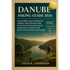 Anderson, Louis R. Danube Hiking Guide 2026: From the Black Forest to the Black Sea — Authentic Trails, GPX-Ready Maps & Local Secrets Across 10 Countries Along Europe’s ... Plus Bonus Winter Adventure & Christmas Magic Anderson, Louis R. Danube Hiking Guide 2026: From the Black Forest to the Black Sea — Authentic Trails, GPX-Ready Maps & Local Secrets Across 10 Countries Along Europe’s ... Plus Bonus Winter Adventure & Christmas Magic