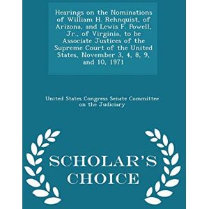 Philosophy Hearings on the Nominations of William H. Rehnquist, of Arizona, and Lewis F. Powell, Jr., of Virginia, to Be Associate Justices of the Supreme Court ... 8, 9, and 10, 1971 Scholar's Choice Edition Philosophy Hearings on the Nominations of William H. Rehnquist, of Arizona, and Lewis F. Powell, Jr., of Virginia, to Be Associate Justices of the Supreme Court ... 8, 9, and 10, 1971 Scholar's Choice Edition