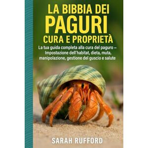 RUFFORD, SARAH LA BIBBIA DEI PAGURI CURA E PROPRIETÀ: La tua guida completa alla cura del paguro – Impostazione dell'habitat, dieta, muta, manipolazione, gestione del guscio e salute RUFFORD, SARAH LA BIBBIA DEI PAGURI CURA E PROPRIETÀ: La tua guida completa alla cura del paguro – Impostazione dell'habitat, dieta, muta, manipolazione, gestione del guscio e salute