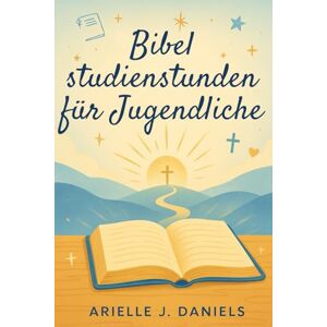 Daniels, Arielle J Bibelstudienstunden für Jugendliche: 52 Wochen christuszentrierte Andachten für Kinder, um spirituell zu wachsen, Selbstvertrauen aufzubauen und mit Gott zu leben Daniels, Arielle J Bibelstudienstunden für Jugendliche: 52 Wochen christuszentrierte Andachten für Kinder, um spirituell zu wachsen, Selbstvertrauen aufzubauen und mit Gott zu leben