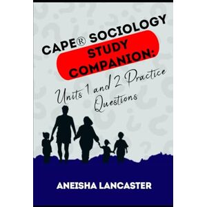 Lancaster, Aneisha CAPE® Sociology Study Companion: Units 1 & 2 Practice Questions Lancaster, Aneisha CAPE® Sociology Study Companion: Units 1 & 2 Practice Questions
