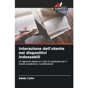 Calin, Adela Interazione dell'utente nei dispositivi indossabili: Un approccio basato su criteri di valutazione per il mondo accademico e i professionisti Calin, Adela Interazione dell'utente nei dispositivi indossabili: Un approccio basato su criteri di valutazione per il mondo accademico e i professionisti