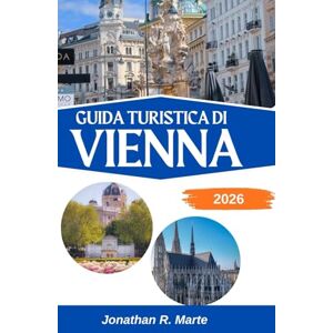 R. Marte, Jonathan GUIDA TURISTICA DI VIENNA 2026: Alla scoperta della grazia, della cultura e dei caffè del cuore pulsante d'Europa R. Marte, Jonathan GUIDA TURISTICA DI VIENNA 2026: Alla scoperta della grazia, della cultura e dei caffè del cuore pulsante d'Europa