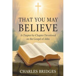 Bridges Jr., Rev. Charles Dexter That You May Believe: A Chapter-by-Chapter Devotional on the Gospel of John (The "That You May" A Chapter-by-Chapter Journey through God's Word) Bridges Jr., Rev. Charles Dexter That You May Believe: A Chapter-by-Chapter Devotional on the Gospel of John (The "That You May" A Chapter-by-Chapter Journey through God's Word)