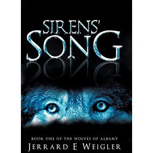 Weigler, Jerrard E Sirens' Song: Book One of the Wolves of Albany (Wolves of Albany, Book One, 1) Weigler, Jerrard E Sirens' Song: Book One of the Wolves of Albany (Wolves of Albany, Book One, 1)