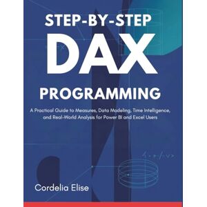 Elise, Cordelia Step-by-Step DAX Programming: A Practical Guide to Measures, Data Modeling, Time Intelligence, and Real-World Analysis for Power BI and Excel Users Elise, Cordelia Step-by-Step DAX Programming: A Practical Guide to Measures, Data Modeling, Time Intelligence, and Real-World Analysis for Power BI and Excel Users