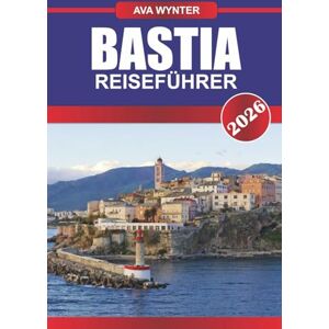 WYNTER, AVA BASTIA REISEFÜHRER 2026: Erkunden Sie Korsikas Küstencharme, historische Straßen und mediterrane Aromen in einer pulsierenden Hafenstadt WYNTER, AVA BASTIA REISEFÜHRER 2026: Erkunden Sie Korsikas Küstencharme, historische Straßen und mediterrane Aromen in einer pulsierenden Hafenstadt
