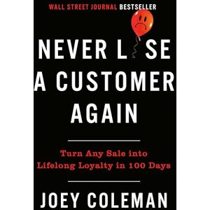Coleman, Joey Never Lose A Customer Again: Turn Any Sale Into Lifelong Loyalty in 100 Days Coleman, Joey Never Lose A Customer Again: Turn Any Sale Into Lifelong Loyalty in 100 Days