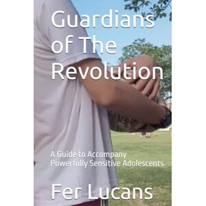 Lucans, Ms. Fer Guardians of The Revolution: A Guide to Accompany Powerfully Sensitive Adolescents (Guardians of Play: The digital survival Series for Parents, Teens and Educators) Lucans, Ms. Fer Guardians of The Revolution: A Guide to Accompany Powerfully Sensitive Adolescents (Guardians of Play: The digital survival Series for Parents, Teens and Educators)