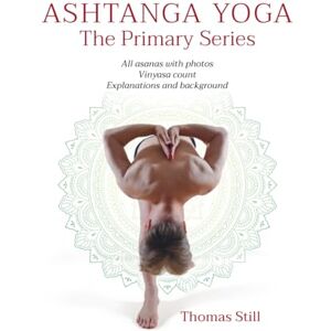 Still, Thomas Ashtanga Yoga The Primary Series: All asanas with photos, Vinyasa count, Explanations and background Still, Thomas Ashtanga Yoga The Primary Series: All asanas with photos, Vinyasa count, Explanations and background