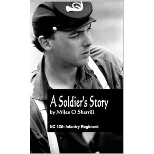 Sherrill, Miles A Soldier's Story: Prison Life and Other Incidents in the War of 1861-'65 Sherrill, Miles A Soldier's Story: Prison Life and Other Incidents in the War of 1861-'65