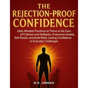 Arman, M.K. The Rejection-Proof Confidence: Daily Mindset Practices to Thrive in the Face of Criticism and Setbacks, Overcome Anxiety, Self-Doubt, and Build Bold, ... Challenges: 4 (Building Confidence Series) Arman, M.K. The Rejection-Proof Confidence: Daily Mindset Practices to Thrive in the Face of Criticism and Setbacks, Overcome Anxiety, Self-Doubt, and Build Bold, ... Challenges: 4 (Building Confidence Series)