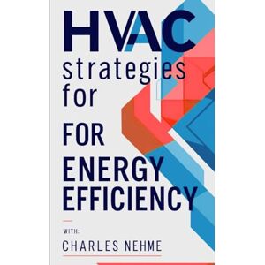 Nehme, Charles Hidden HVAC Strategies for Energy Efficiency: Smart Solutions Behind the Scenes of Energy-Saving HVAC Systems Nehme, Charles Hidden HVAC Strategies for Energy Efficiency: Smart Solutions Behind the Scenes of Energy-Saving HVAC Systems