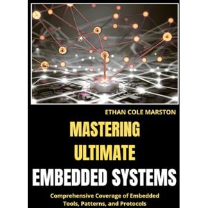 MARSTON, ETHAN COLE MASTERING ULTIMATE EMBEDDED SYSTEMS: Comprehensive Coverage of Embedded Tools, Patterns, and Protocols (Embedded systems in Action) MARSTON, ETHAN COLE MASTERING ULTIMATE EMBEDDED SYSTEMS: Comprehensive Coverage of Embedded Tools, Patterns, and Protocols (Embedded systems in Action)