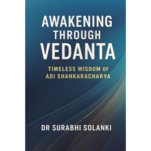 Solanki, Dr Surabhi Awakening Through Vedanta: Timeless Wisdom of Adi Shankaracharya Solanki, Dr Surabhi Awakening Through Vedanta: Timeless Wisdom of Adi Shankaracharya