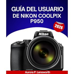 Lensworth, Aurora P. Guía del usuario de Nikon COOLPIX P950 2026: Manual paso a paso para dominar consejos y trucos de expertos para principiantes y personas mayores. Lensworth, Aurora P. Guía del usuario de Nikon COOLPIX P950 2026: Manual paso a paso para dominar consejos y trucos de expertos para principiantes y personas mayores.