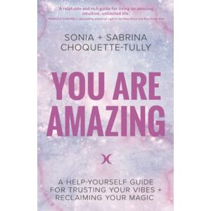 Choquette-Tully, Sonia You Are Amazing: A Help-Yourself Guide for Trusting Your Vibes + Reclaiming Your Magic Choquette-Tully, Sonia You Are Amazing: A Help-Yourself Guide for Trusting Your Vibes + Reclaiming Your Magic