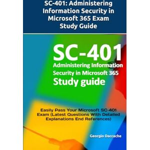 Daccache, Georgio SC-401: Administering Information Security in Microsoft 365 Exam Study Guide: Easily Pass Your Microsoft SC‑401 Exam (Latest Questions With Detailed Explanations End References) Daccache, Georgio SC-401: Administering Information Security in Microsoft 365 Exam Study Guide: Easily Pass Your Microsoft SC‑401 Exam (Latest Questions With Detailed Explanations End References)