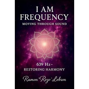 Lebron, Ramon Rezo i Am Frequency Moving Through Sound 639 Hz: Restoring Harmony (I Am Frequency Series) Lebron, Ramon Rezo i Am Frequency Moving Through Sound 639 Hz: Restoring Harmony (I Am Frequency Series)