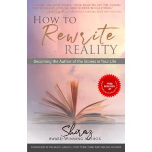 ., Shiraz How To Rewrite Reality: Becoming the Author of the Stories in Your Life ., Shiraz How To Rewrite Reality: Becoming the Author of the Stories in Your Life