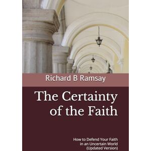 Ramsay, Richard The Certainty of the Faith: How to Defend Your Faith in an Uncertain World (Updated Version) Ramsay, Richard The Certainty of the Faith: How to Defend Your Faith in an Uncertain World (Updated Version)