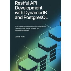 Hart, Lewis RESTful API Development with DynamoDB and PostgreSQL: Build Scalable Backends with NoSQL and Relational Databases Using Node.js, Express, and Serverless Architecture Hart, Lewis RESTful API Development with DynamoDB and PostgreSQL: Build Scalable Backends with NoSQL and Relational Databases Using Node.js, Express, and Serverless Architecture